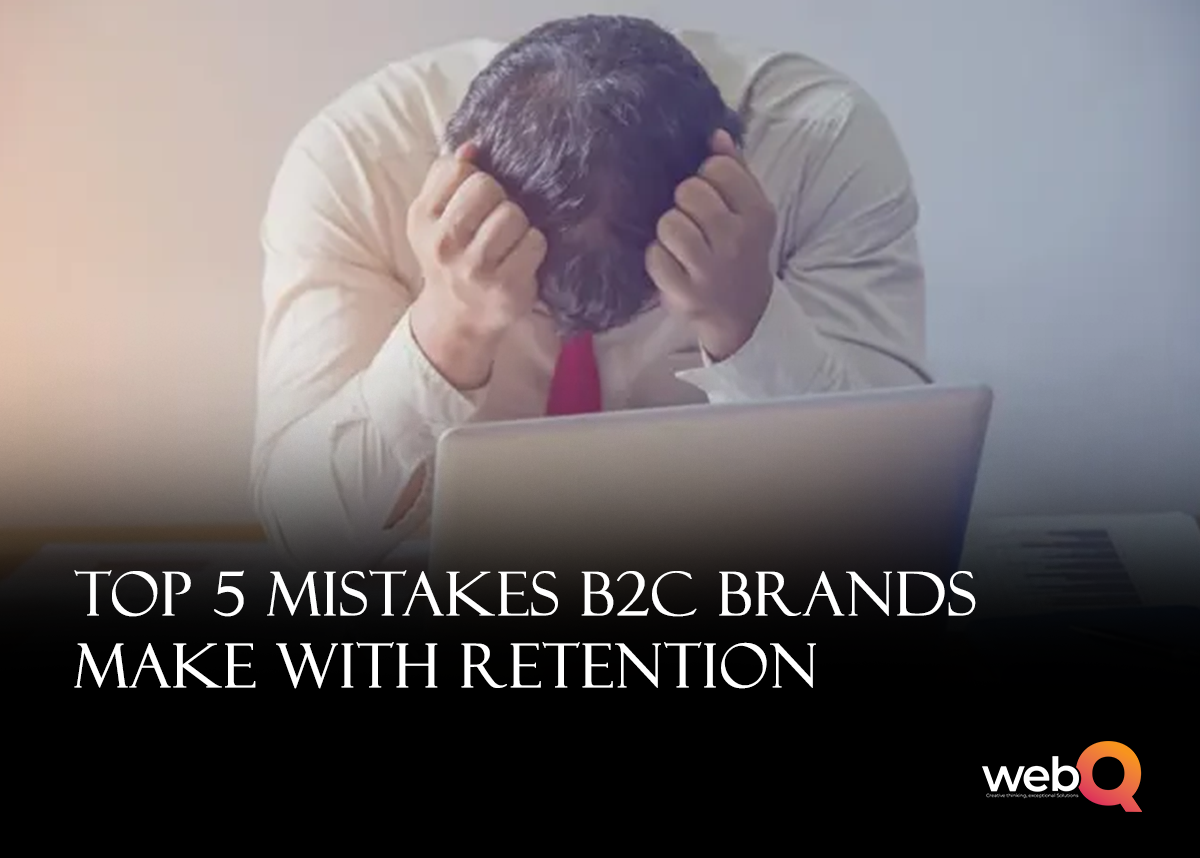 Top 5 Mistakes B2C Brands Make With Retention | WebQ Inc.